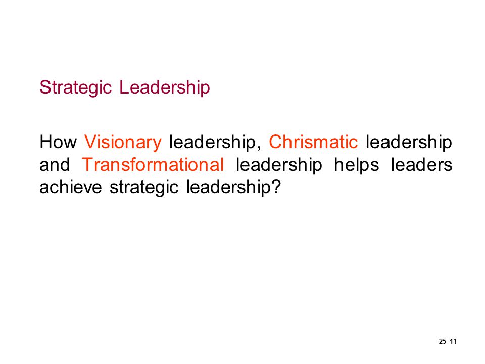 Strategic Leadership How Visionary leadership, Chrismatic leadership and Transformational leadership helps leaders achieve strategic leadership