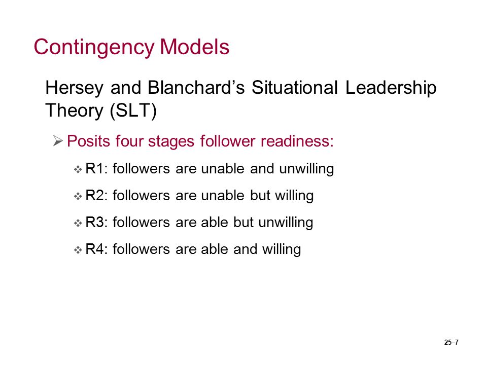 Contingency Models Hersey and Blanchard’s Situational Leadership Theory (SLT) Posits four stages follower readiness: