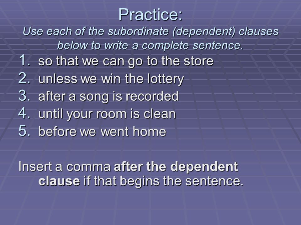 Practice: Use each of the subordinate (dependent) clauses below to write a complete sentence.