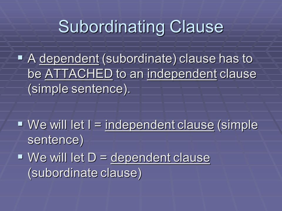 Subordinating Clause A dependent (subordinate) clause has to be ATTACHED to an independent clause (simple sentence).
