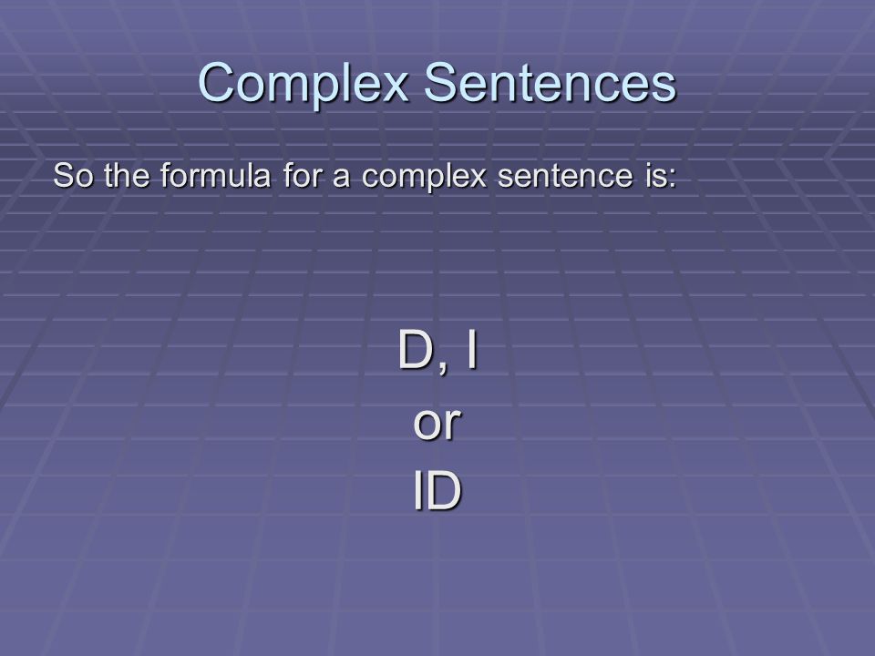 Complex Sentences So the formula for a complex sentence is: D, I or ID