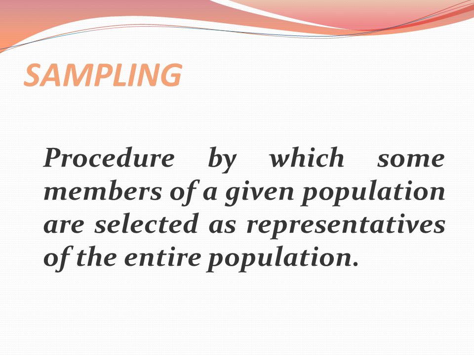 SAMPLING Procedure by which some members of a given population are selected as representatives of the entire population.