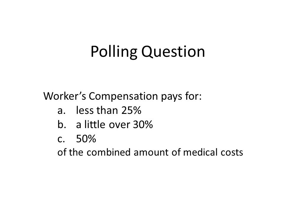 Polling Question Worker’s Compensation pays for: less than 25%