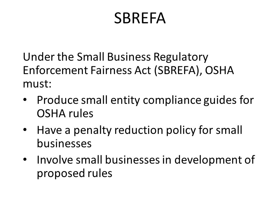 SBREFA Under the Small Business Regulatory Enforcement Fairness Act (SBREFA), OSHA must: Produce small entity compliance guides for OSHA rules.