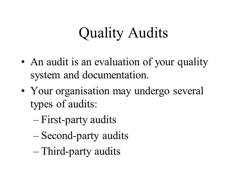 Quality Audits An audit is an evaluation of your quality system and documentation. Your organisation may undergo several types of audits: