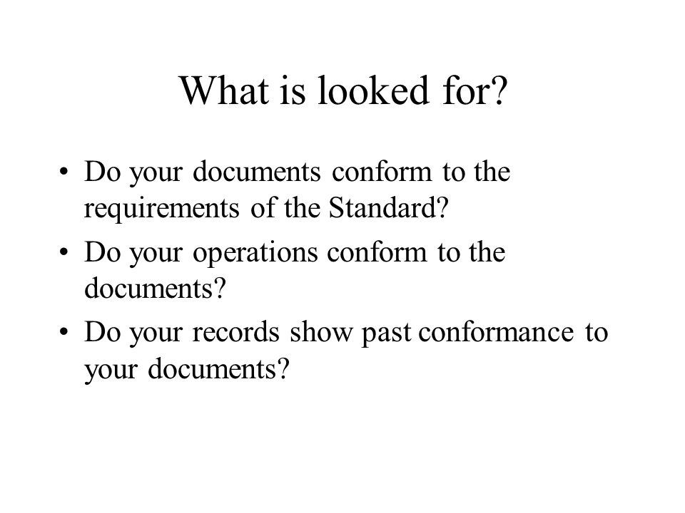What is looked for Do your documents conform to the requirements of the Standard Do your operations conform to the documents