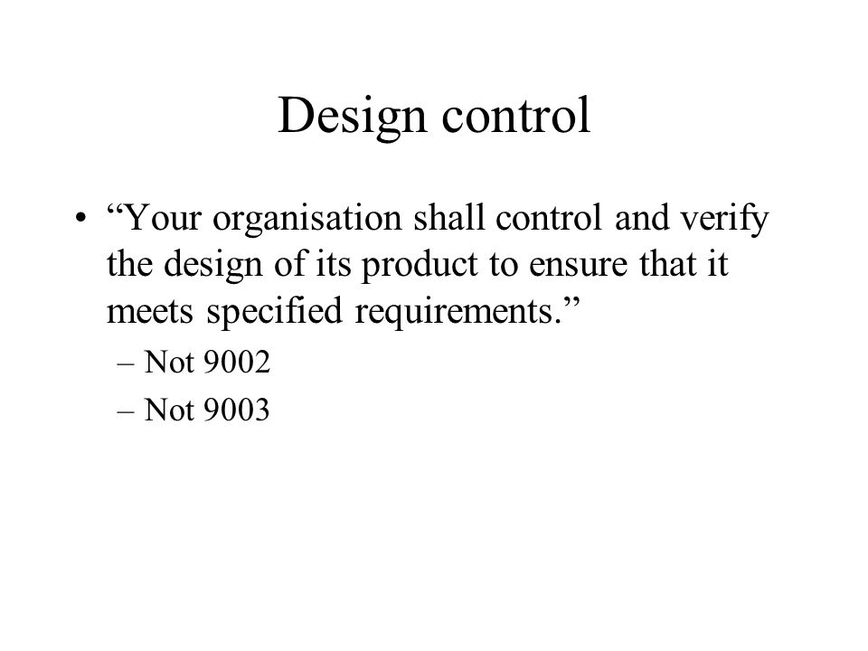 Design control Your organisation shall control and verify the design of its product to ensure that it meets specified requirements.