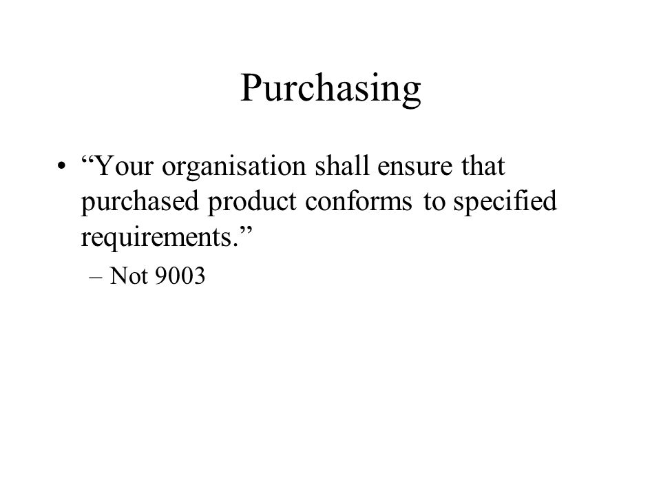 Purchasing Your organisation shall ensure that purchased product conforms to specified requirements.