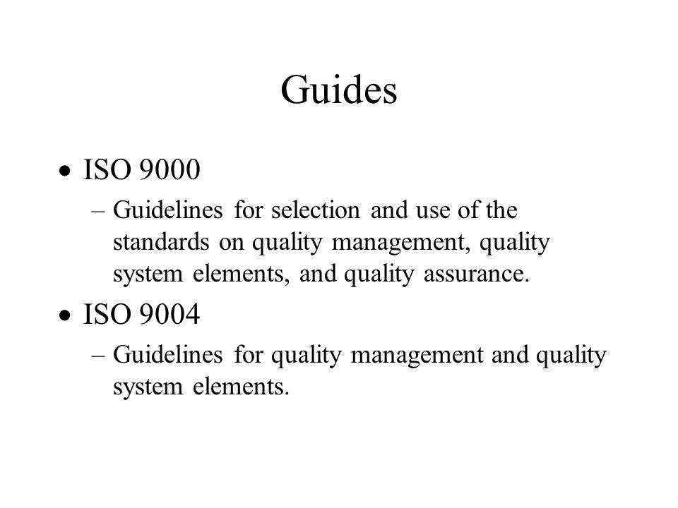 Guides ISO Guidelines for selection and use of the standards on quality management, quality system elements, and quality assurance.