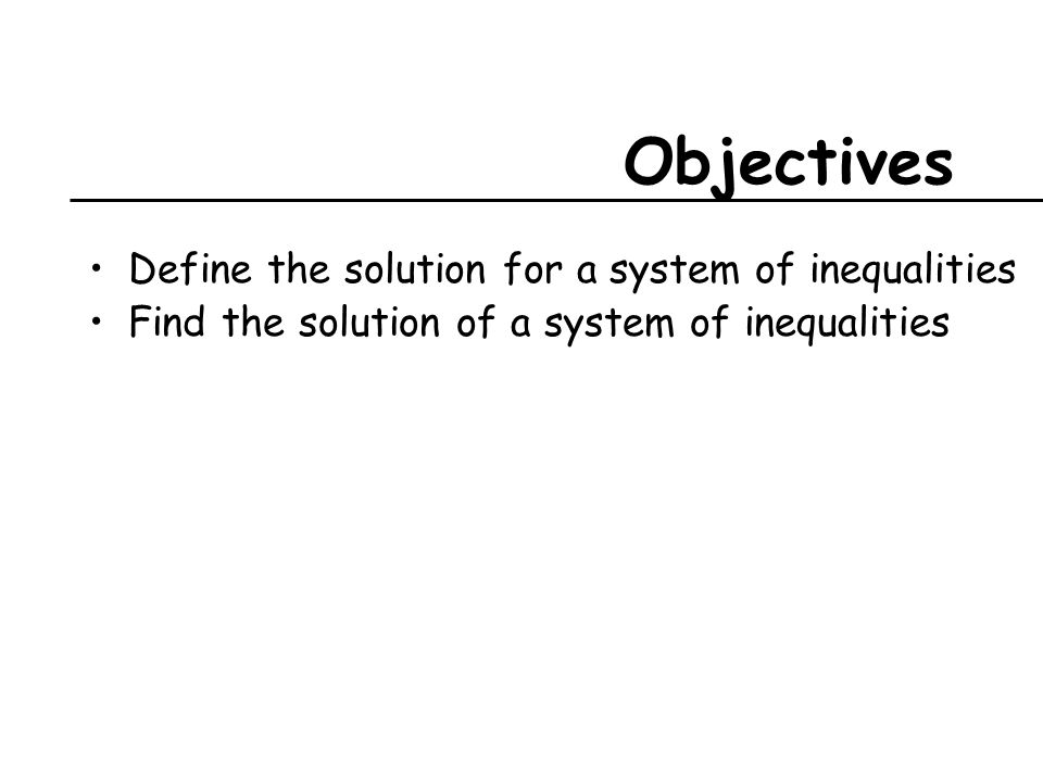 Objectives Define the solution for a system of inequalities