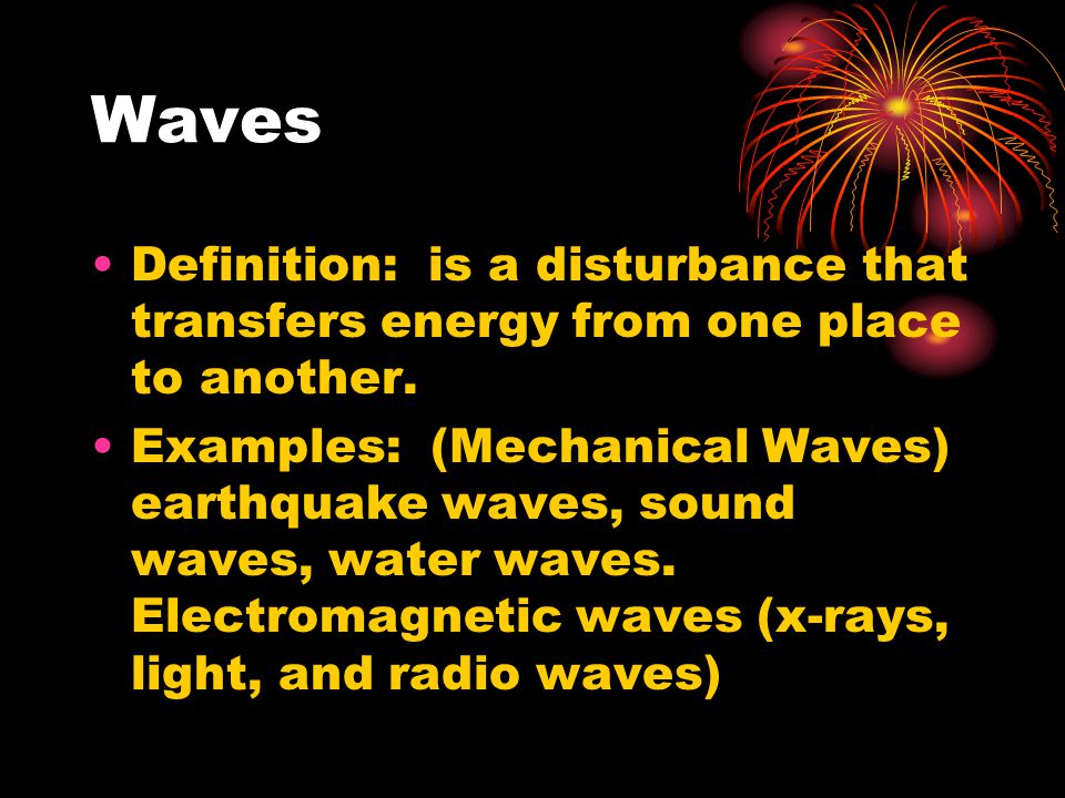 Waves Definition: is a disturbance that transfers energy from one place to another.