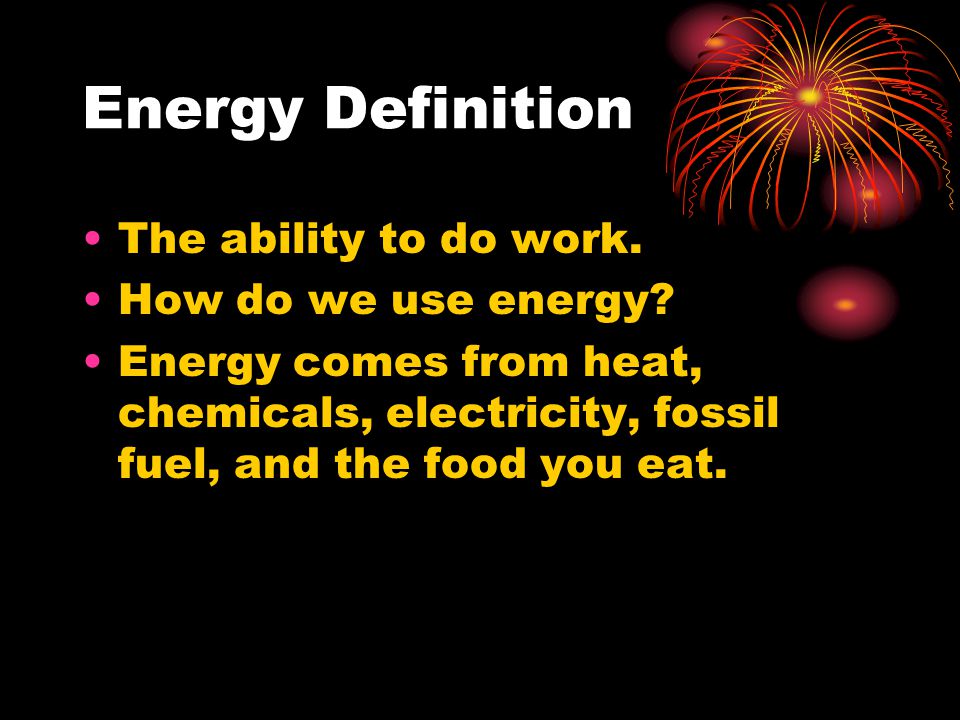 Energy Definition The ability to do work. How do we use energy