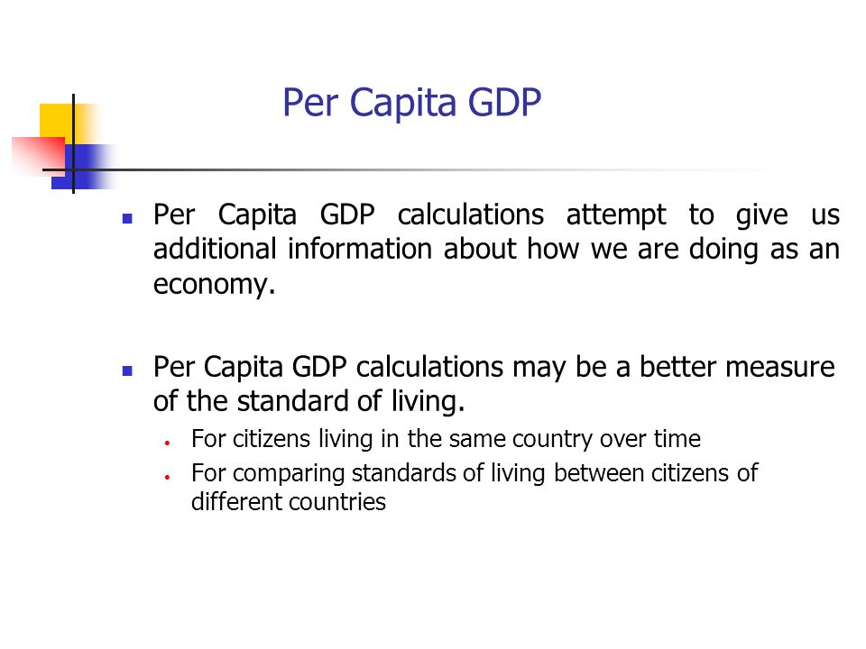 Per Capita GDP Per Capita GDP calculations attempt to give us additional information about how we are doing as an economy.