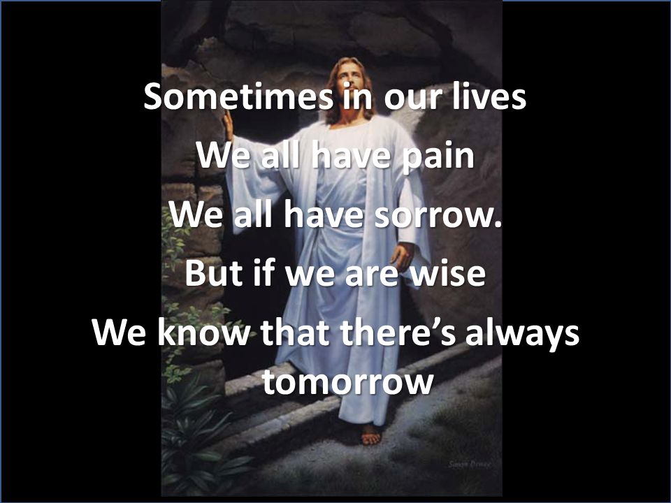 Sometimes in our lives We all have pain We all have sorrow