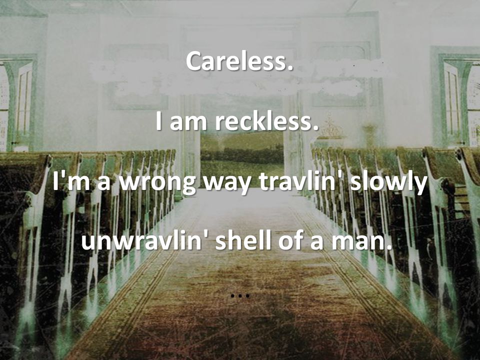 Careless. I am reckless. I m a wrong way travlin slowly unwravlin shell of a man. ...