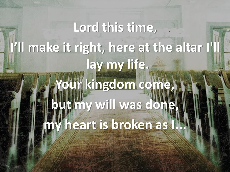 Lord this time, I’ll make it right, here at the altar I ll lay my life