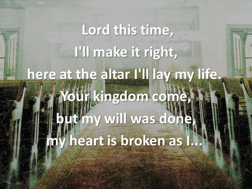 Lord this time, I ll make it right, here at the altar I ll lay my life