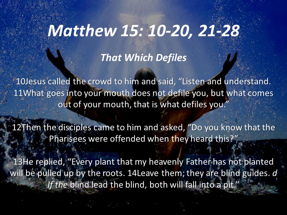 Matthew 15: 10-20, That Which Defiles 10Jesus called the crowd to him and said, Listen and understand.