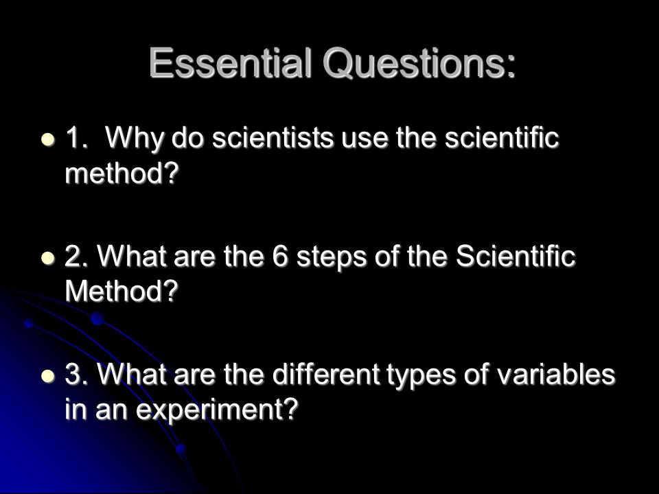 Essential Questions: 1. Why do scientists use the scientific method