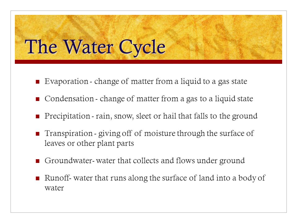 The Water Cycle Evaporation - change of matter from a liquid to a gas state. Condensation - change of matter from a gas to a liquid state.
