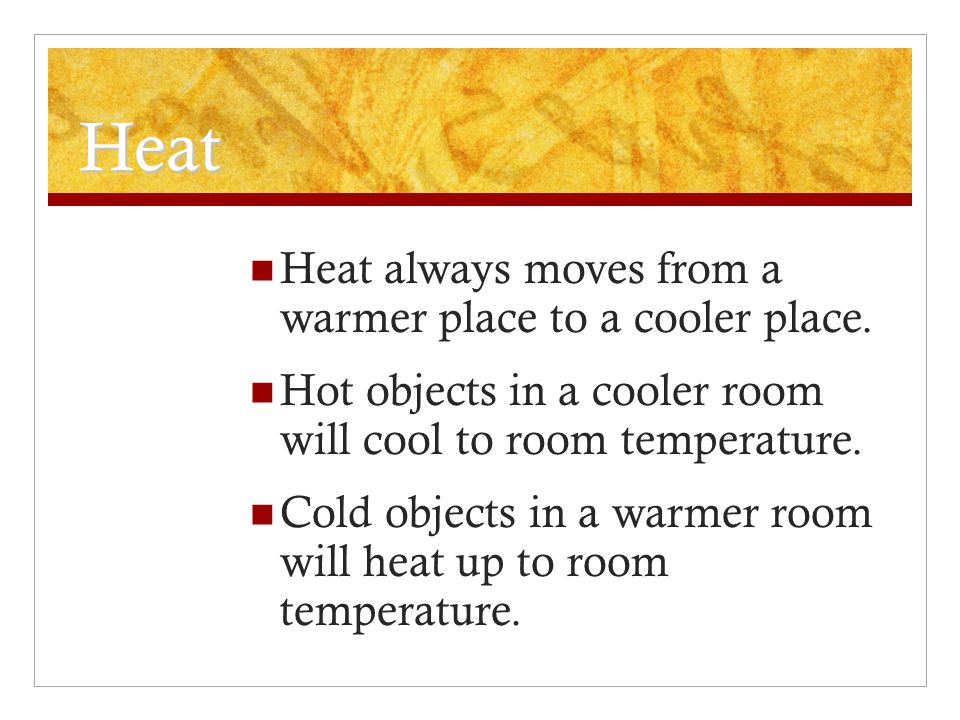 Heat Heat always moves from a warmer place to a cooler place.