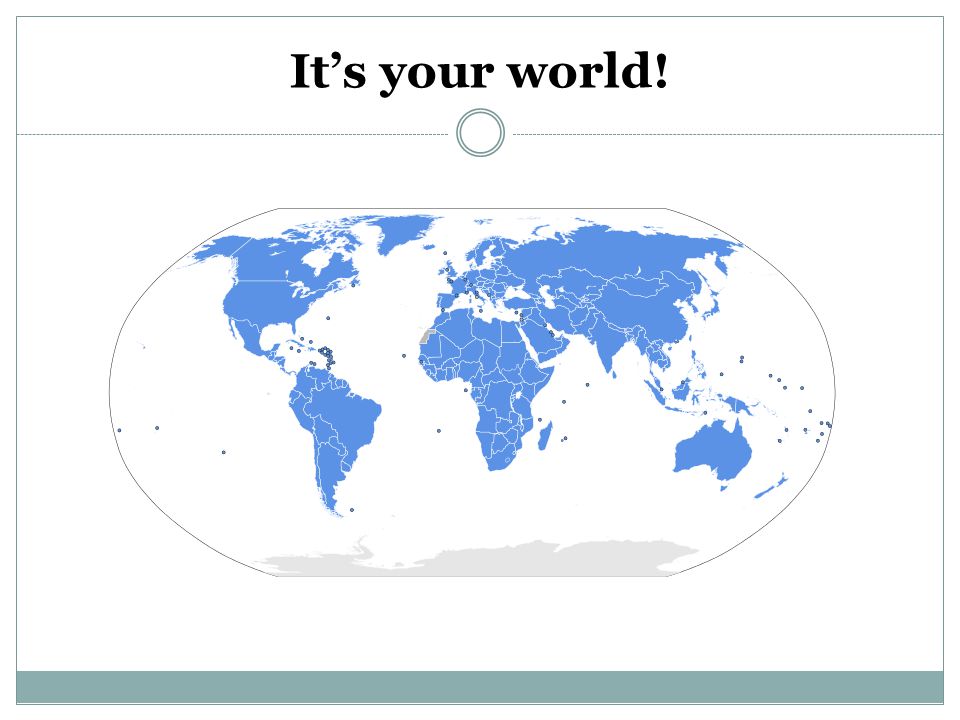 It’s your world!