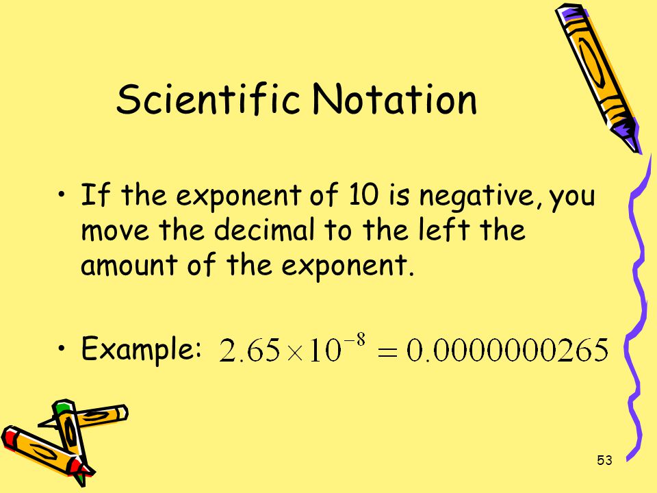 Scientific Notation If the exponent of 10 is negative, you move the decimal to the left the amount of the exponent.