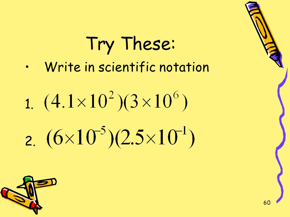 Try These: Write in scientific notation 1. 2.