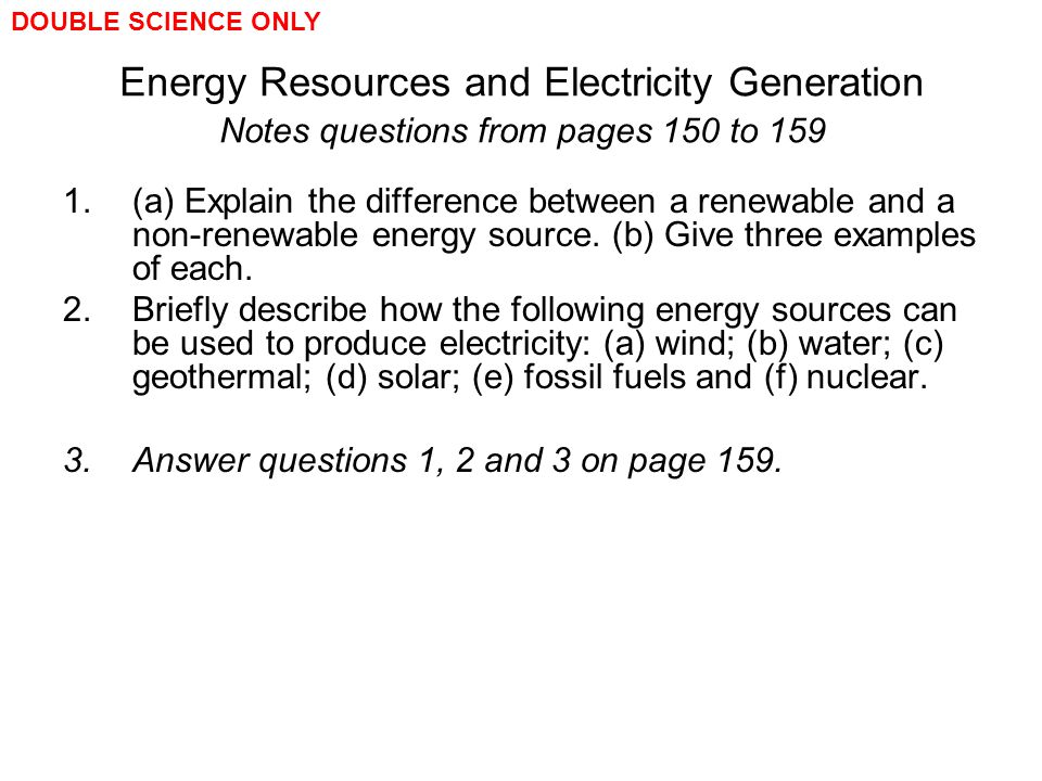 DOUBLE SCIENCE ONLY Energy Resources and Electricity Generation Notes questions from pages 150 to 159.