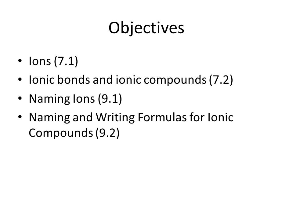 Objectives Ions (7.1) Ionic bonds and ionic compounds (7.2)