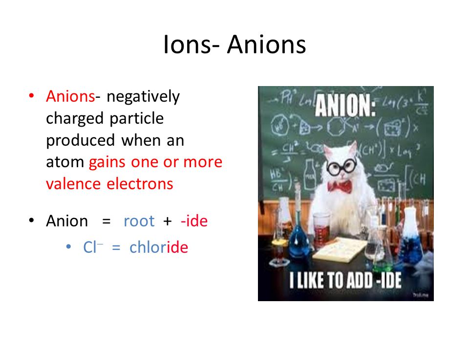 Ions- Anions Anions- negatively charged particle produced when an atom gains one or more valence electrons.