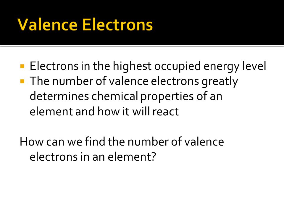 Valence Electrons Electrons in the highest occupied energy level