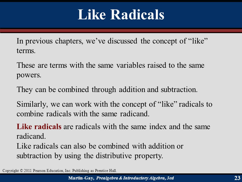 Like Radicals In previous chapters, we’ve discussed the concept of like terms. These are terms with the same variables raised to the same powers.