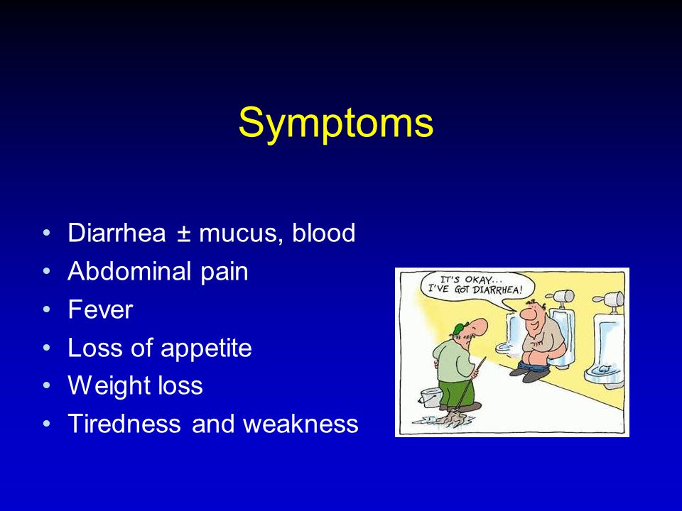 Symptoms Diarrhea ± mucus, blood Abdominal pain Fever Loss of appetite