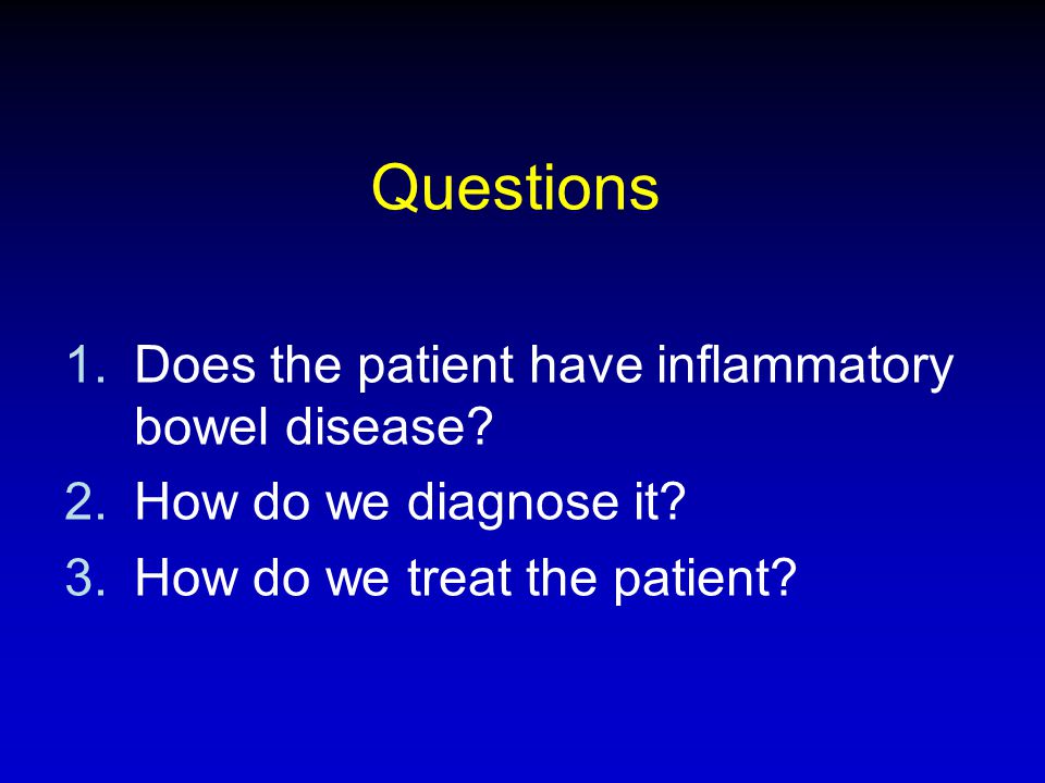 Questions Does the patient have inflammatory bowel disease