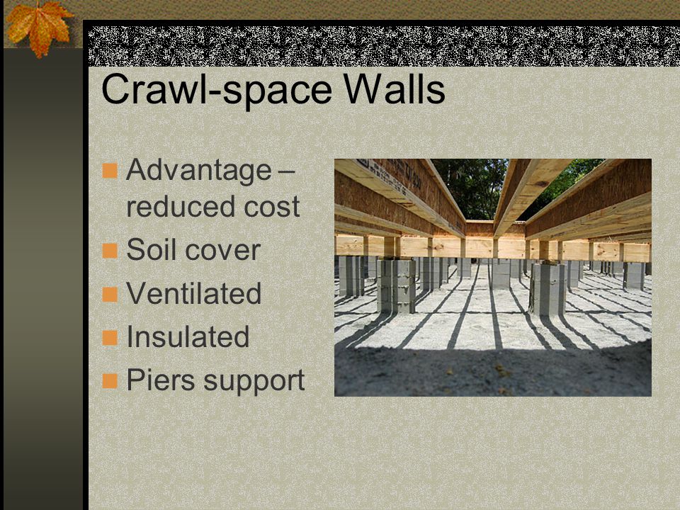 Crawl-space Walls Advantage – reduced cost Soil cover Ventilated