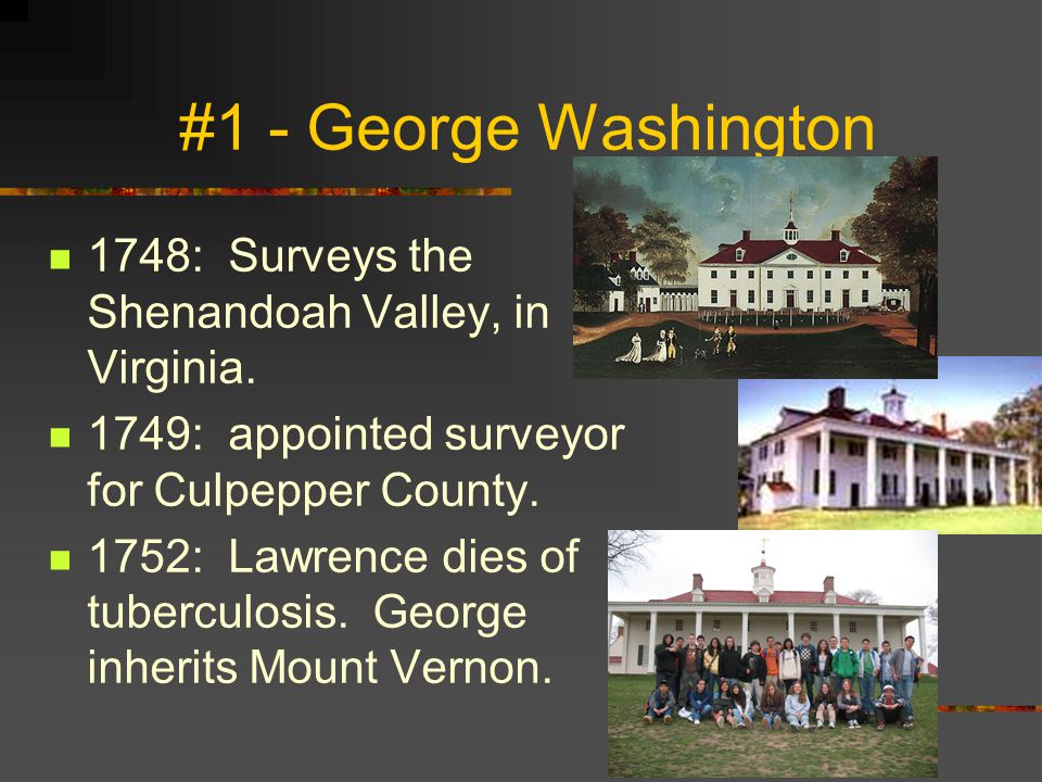 #1 - George Washington 1748: Surveys the Shenandoah Valley, in Virginia. 1749: appointed surveyor for Culpepper County.