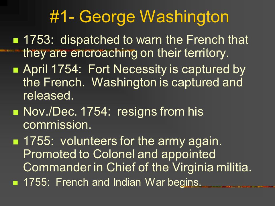 #1- George Washington 1753: dispatched to warn the French that they are encroaching on their territory.