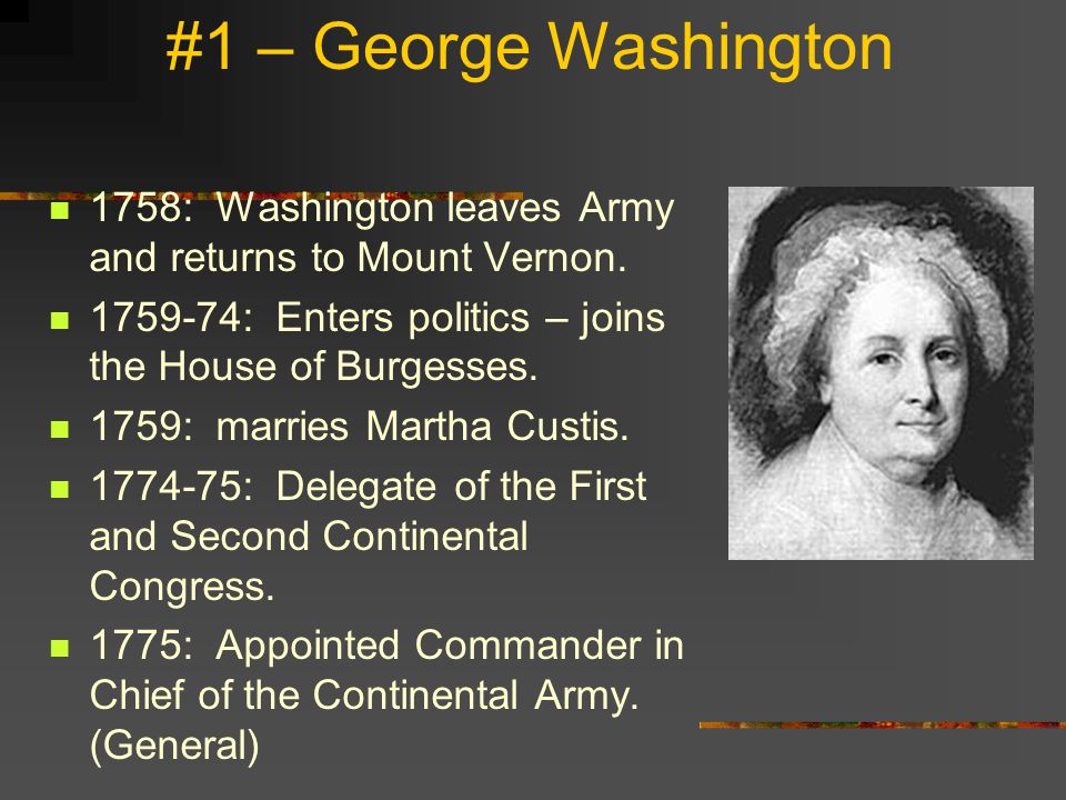 #1 – George Washington 1758: Washington leaves Army and returns to Mount Vernon : Enters politics – joins the House of Burgesses.