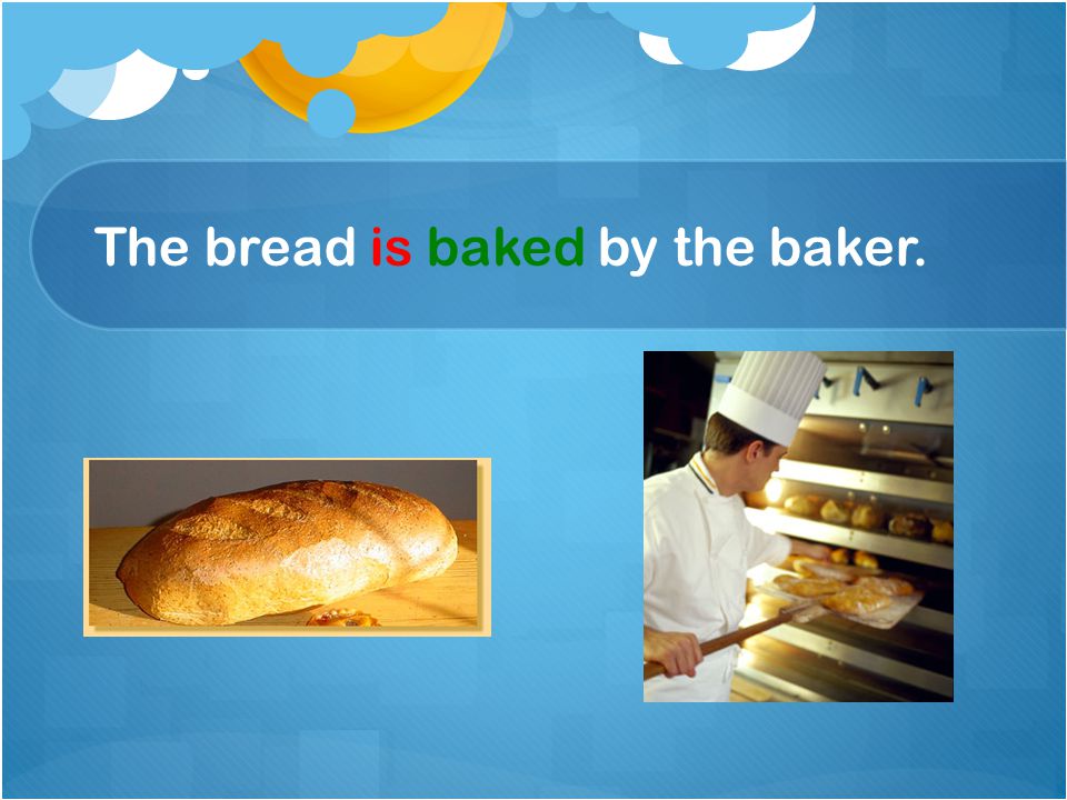 The bread is baked by the baker.
