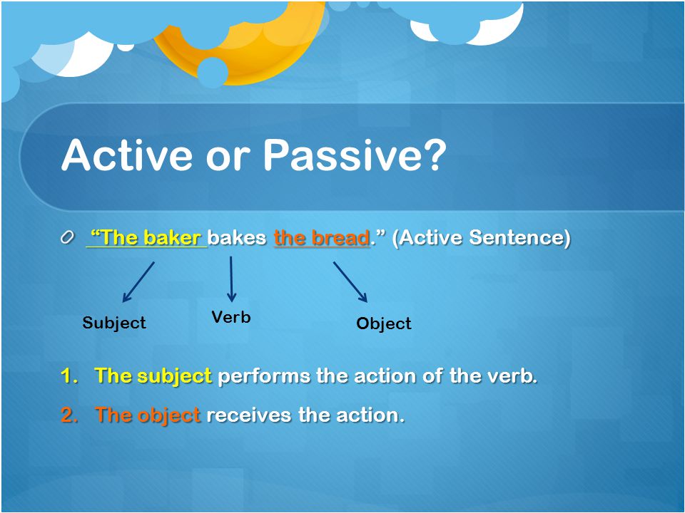 Active or Passive The baker bakes the bread. (Active Sentence)