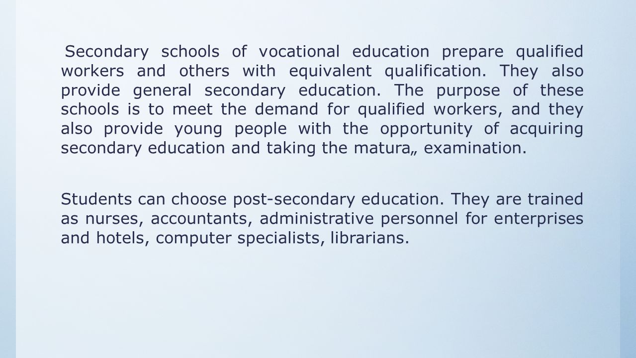 Secondary schools of vocational education prepare qualified workers and others with equivalent qualification.