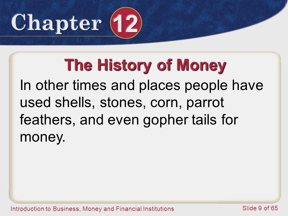 The History of Money In other times and places people have used shells, stones, corn, parrot feathers, and even gopher tails for money.