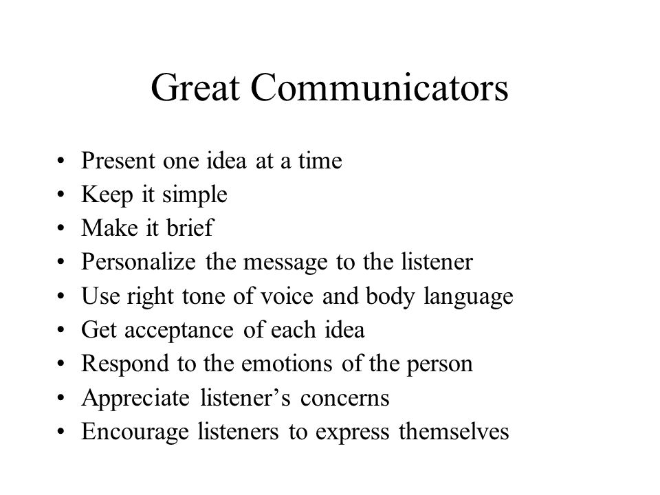 Great Communicators Present one idea at a time Keep it simple