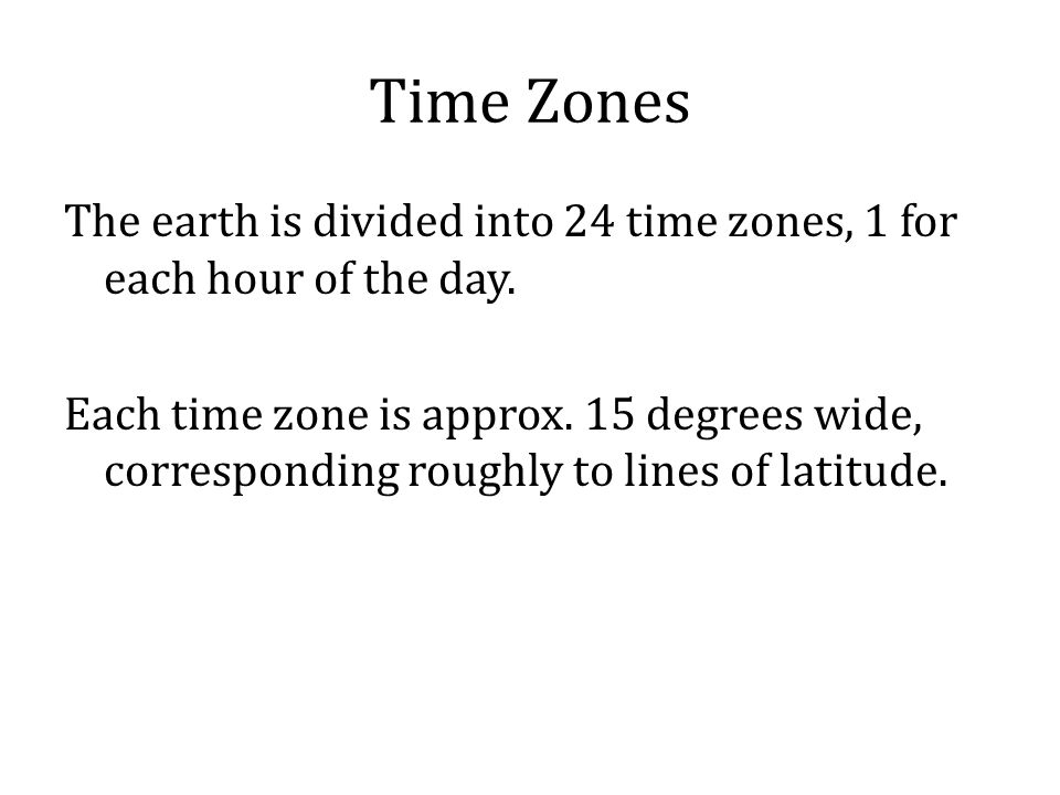 Time Zones The earth is divided into 24 time zones, 1 for each hour of the day.