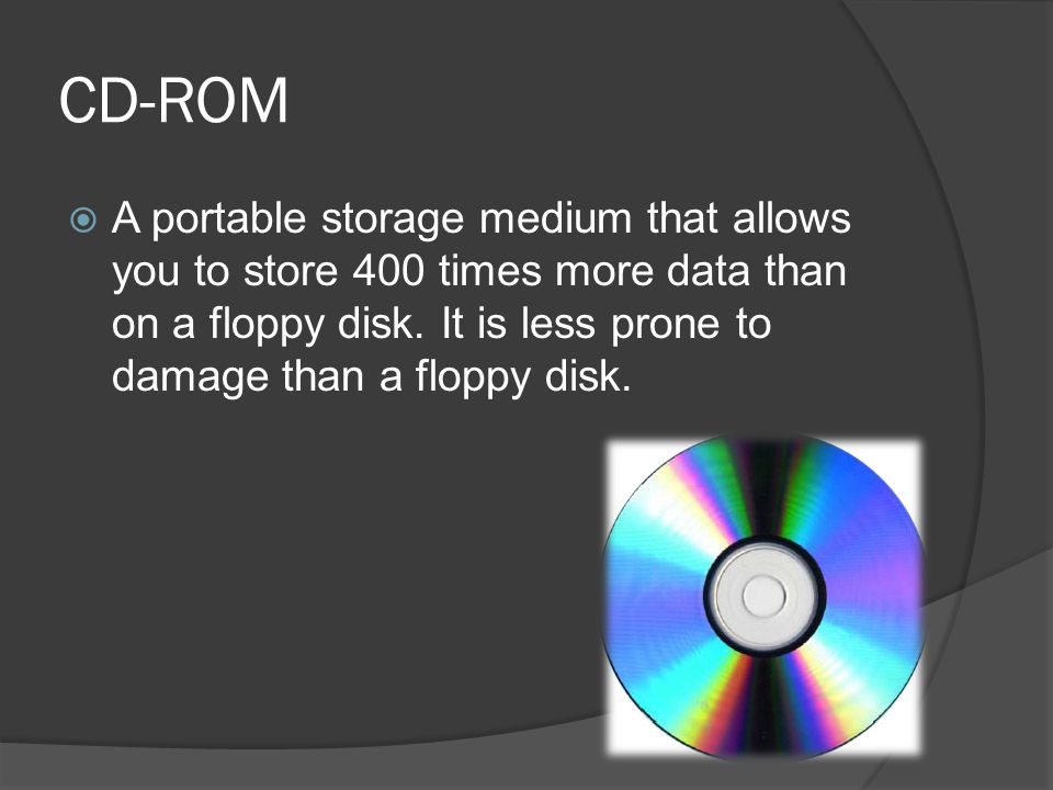 CD-ROM A portable storage medium that allows you to store 400 times more data than on a floppy disk.