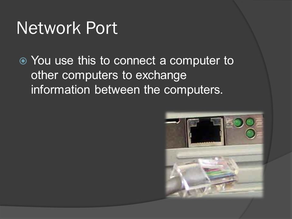 Network Port You use this to connect a computer to other computers to exchange information between the computers.