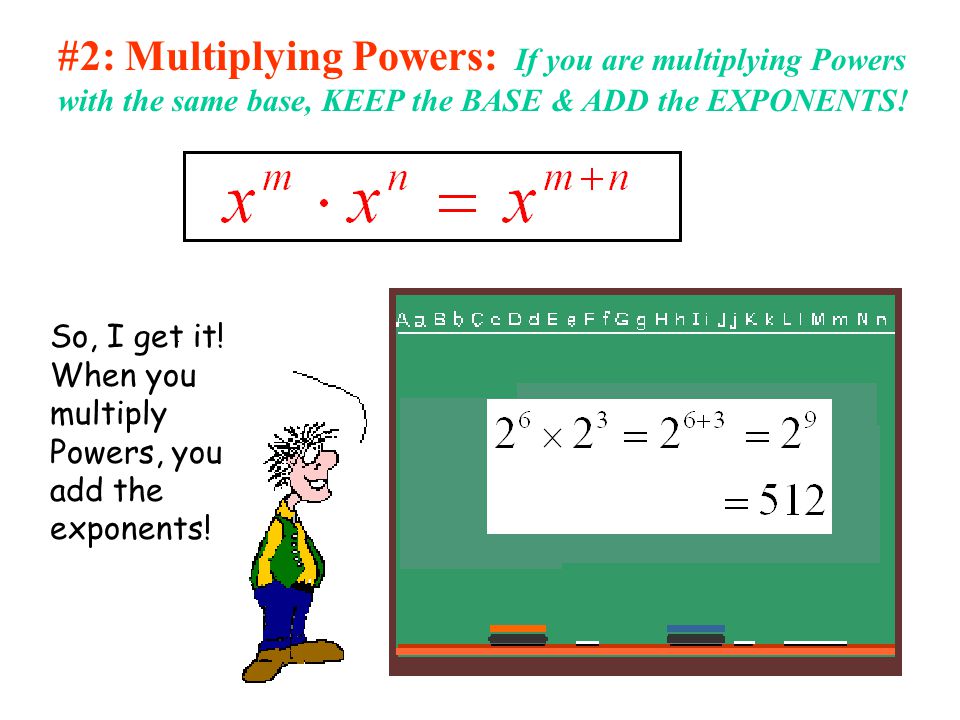 #2: Multiplying Powers: If you are multiplying Powers with the same base, KEEP the BASE & ADD the EXPONENTS!