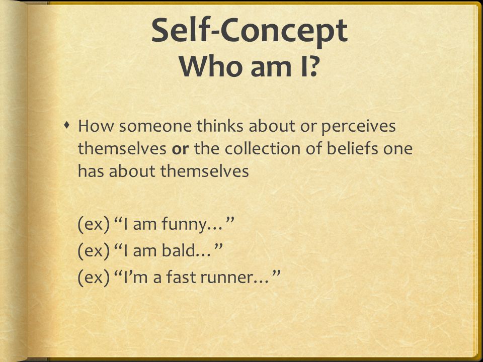 Self-Concept Who am I How someone thinks about or perceives themselves or the collection of beliefs one has about themselves.