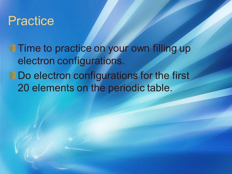 Practice Time to practice on your own filling up electron configurations.